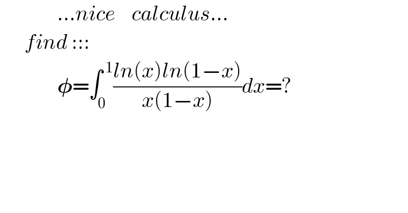               ...nice    calculus...        find :::                𝛗=∫_0 ^( 1) ((ln(x)ln(1−x))/(x(1−x)))dx=?    