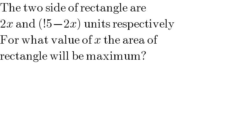 The two side of rectangle are  2x and (!5−2x) units respectively  For what value of x the area of  rectangle will be maximum?  