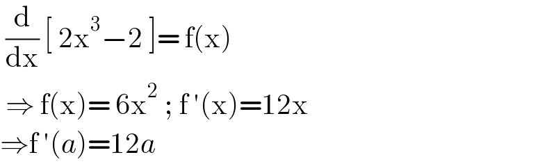 (d/dx) [ 2x^3 −2 ]= f(x)   ⇒ f(x)= 6x^2  ; f ′(x)=12x  ⇒f ′(a)=12a  