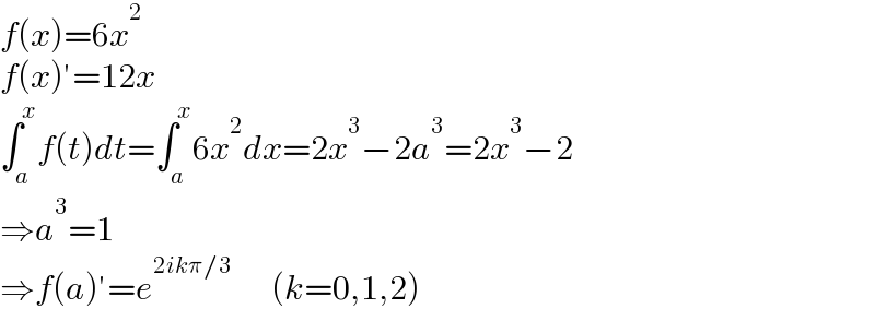 f(x)=6x^2   f(x)′=12x  ∫_a ^x f(t)dt=∫_a ^x 6x^2 dx=2x^3 −2a^3 =2x^3 −2  ⇒a^3 =1  ⇒f(a)′=e^(2ikπ/3)       (k=0,1,2)  