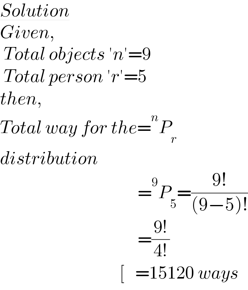 Solution  Given,   Total objects ′n′=9   Total person ′r′=5  then,  Total way for the=^n P_r   distribution                                        =^9 P_5 =((9!)/((9−5)!))                                        =((9!)/(4!))                                   [   =15120 ways  