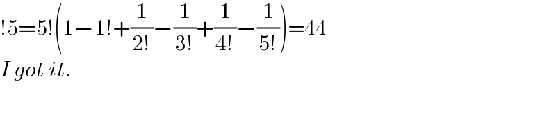 !5=5!(1−1!+(1/(2!))−(1/(3!))+(1/(4!))−(1/(5!)))=44  I got it.  