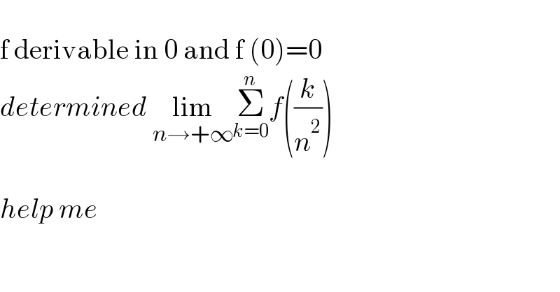   f derivable in 0 and f (0)=0  determined lim_(n→+∞) Σ_(k=0) ^n f((k/n^2 ))    help me  