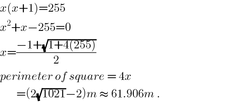 x(x+1)=255  x^2 +x−255=0  x=((−1+(√(1+4(255))))/2)  perimeter of square = 4x         =(2(√(1021))−2)m ≈ 61.906m .  