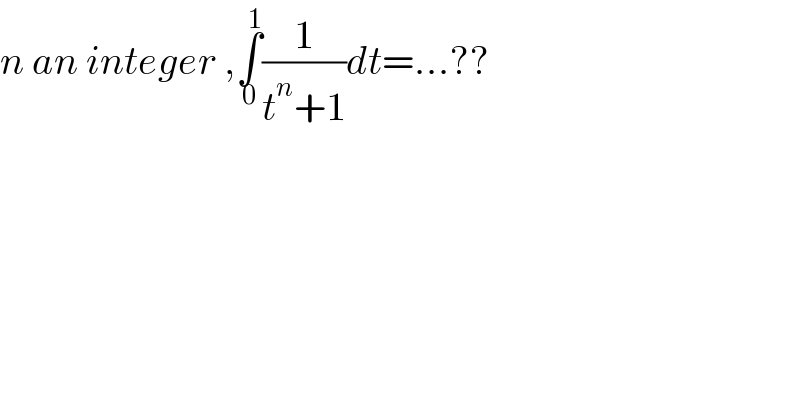 n an integer ,∫_0 ^1 (1/(t^n +1))dt=...??   