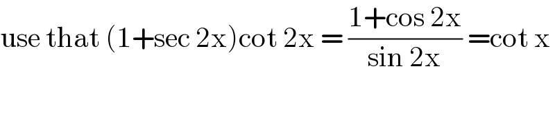 use that (1+sec 2x)cot 2x = ((1+cos 2x)/(sin 2x)) =cot x  