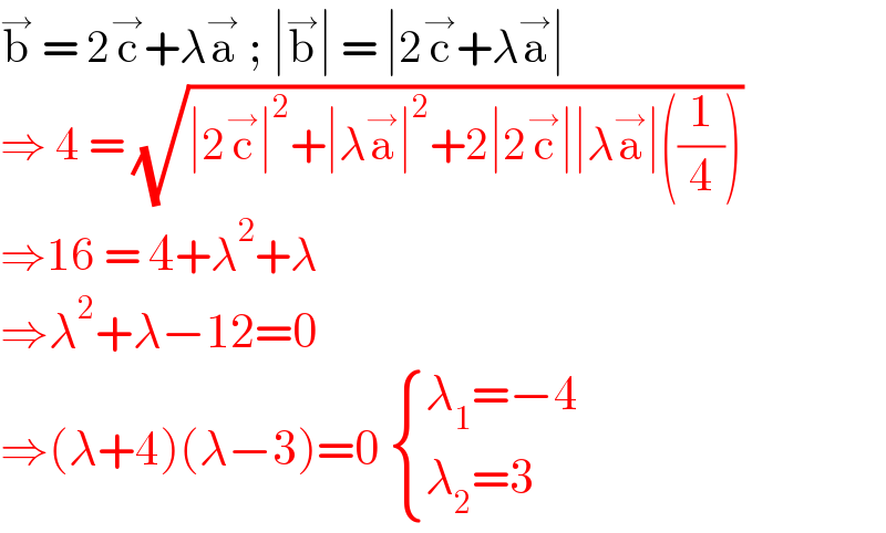 b^→  = 2c^→ +λa^→  ; ∣b^→ ∣ = ∣2c^→ +λa^→ ∣  ⇒ 4 = (√(∣2c^→ ∣^2 +∣λa^→ ∣^2 +2∣2c^→ ∣∣λa^→ ∣((1/4))))  ⇒16 = 4+λ^2 +λ   ⇒λ^2 +λ−12=0  ⇒(λ+4)(λ−3)=0  { ((λ_1 =−4)),((λ_2 =3)) :}  