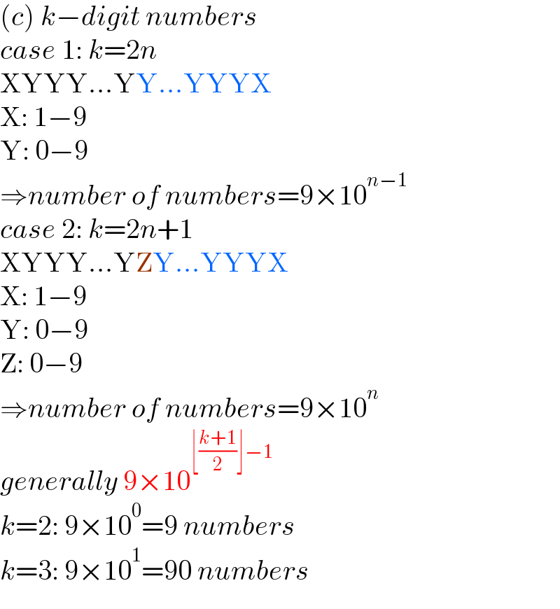 (c) k−digit numbers  case 1: k=2n  XYYY...YY...YYYX  X: 1−9  Y: 0−9  ⇒number of numbers=9×10^(n−1)   case 2: k=2n+1  XYYY...YZY...YYYX  X: 1−9  Y: 0−9  Z: 0−9  ⇒number of numbers=9×10^n   generally 9×10^(⌊((k+1)/2)⌋−1)   k=2: 9×10^0 =9 numbers  k=3: 9×10^1 =90 numbers  