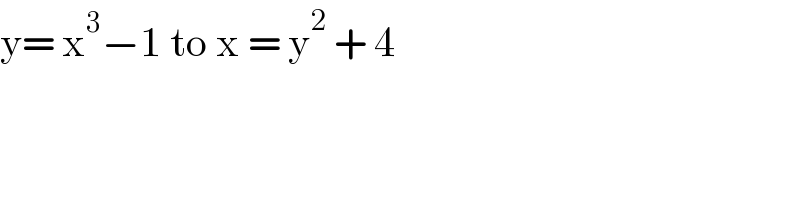 y= x^3 −1 to x = y^2  + 4  