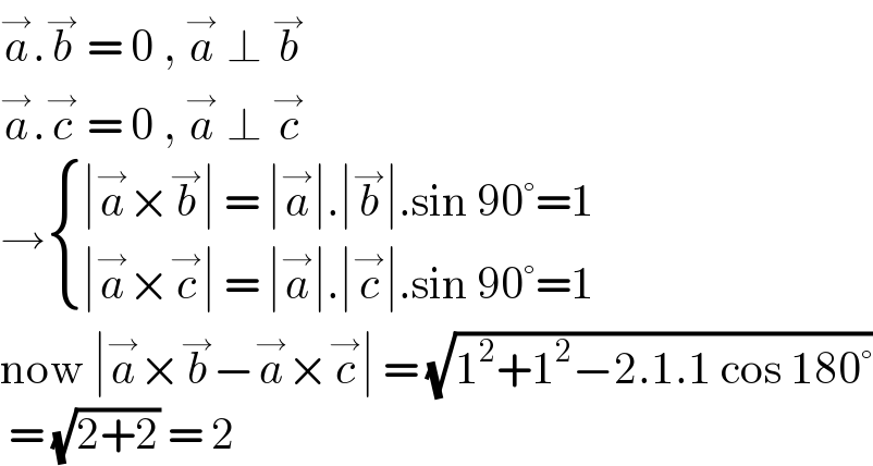 a^→ .b^→  = 0 , a^→  ⊥ b^→   a^→ .c^→  = 0 , a^→  ⊥ c^→   → { ((∣a^→ ×b^→ ∣ = ∣a^→ ∣.∣b^→ ∣.sin 90°=1)),((∣a^→ ×c^→ ∣ = ∣a^→ ∣.∣c^→ ∣.sin 90°=1)) :}  now ∣a^→ ×b^→ −a^→ ×c^→ ∣ = (√(1^2 +1^2 −2.1.1 cos 180°))   = (√(2+2)) = 2  