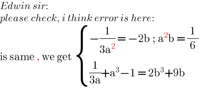 Edwin sir:  please check, i think error is here:  is same , we get  { ((−(1/(3a^2 )) = −2b ; a^2 b = (1/6))),(((1/(3a))+a^3 −1 = 2b^3 +9b)) :}  