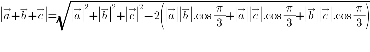 ∣a^→ +b^→ +c^→ ∣=(√(∣a^→ ∣^2 +∣b^→ ∣^2 +∣c^→ ∣^2 −2(∣a^→ ∣∣b^→ ∣.cos (π/3)+∣a^→ ∣∣c^→ ∣.cos (π/3)+∣b^→ ∣∣c^→ ∣.cos (π/3))))    