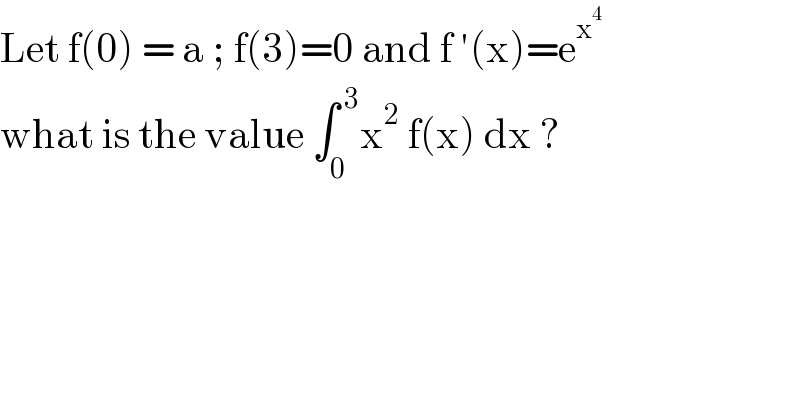 Let f(0) = a ; f(3)=0 and f ′(x)=e^x^4    what is the value ∫_0 ^( 3) x^2  f(x) dx ?  