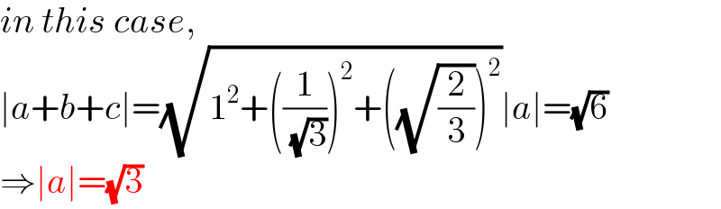 in this case,  ∣a+b+c∣=(√(1^2 +((1/( (√3))))^2 +((√(2/3)))^2 ))∣a∣=(√6)  ⇒∣a∣=(√3)  