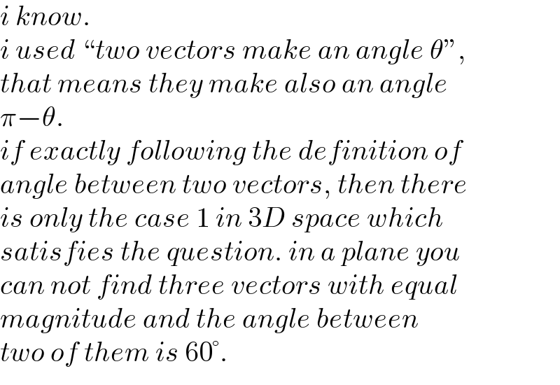 i know.  i used “two vectors make an angle θ”,  that means they make also an angle  π−θ.  if exactly following the definition of  angle between two vectors, then there  is only the case 1 in 3D space which  satisfies the question. in a plane you  can not find three vectors with equal  magnitude and the angle between  two of them is 60°.  