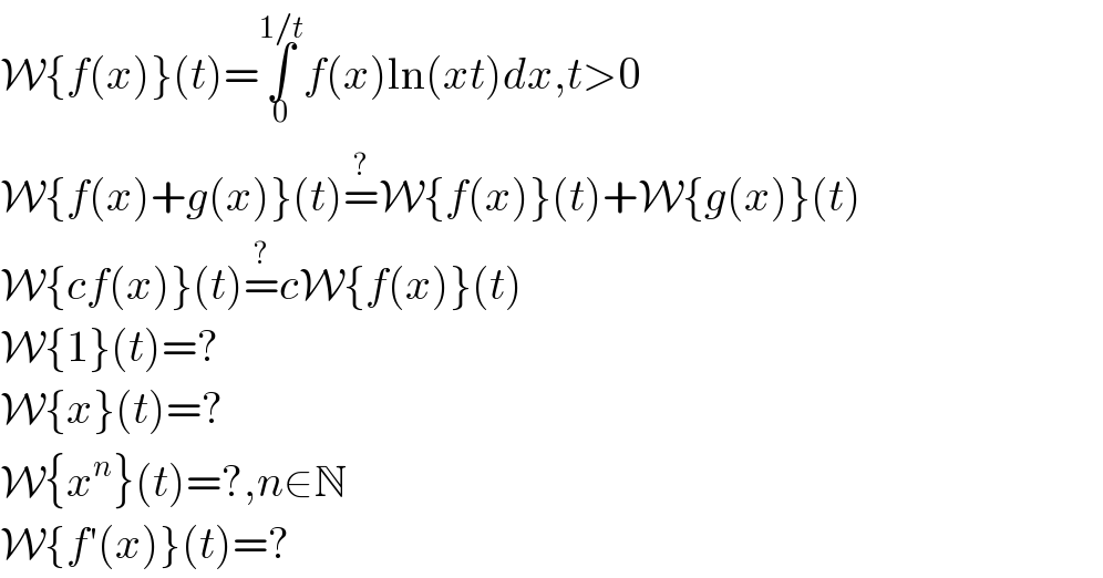 W{f(x)}(t)=∫_0 ^(1/t) f(x)ln(xt)dx,t>0  W{f(x)+g(x)}(t)=^? W{f(x)}(t)+W{g(x)}(t)  W{cf(x)}(t)=^? cW{f(x)}(t)  W{1}(t)=?  W{x}(t)=?  W{x^n }(t)=?,n∈N  W{f′(x)}(t)=?  