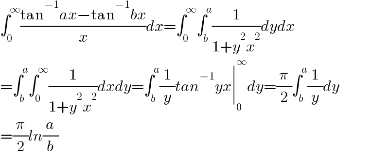 ∫_0 ^∞ ((tan^(−1) ax−tan^(−1) bx)/x)dx=∫_0 ^∞ ∫_b ^a (1/(1+y^2 x^2 ))dydx  =∫_b ^a ∫_0 ^∞ (1/(1+y^2 x^2 ))dxdy=∫_b ^a (1/y)tan^(−1) yx∣_0 ^∞ dy=(π/2)∫_b ^a (1/y)dy  =(π/2)ln(a/b)  
