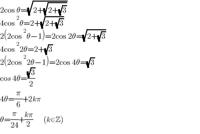 2cos θ=(√(2+(√(2+(√3)))))  4cos^2 θ=2+(√(2+(√3)))  2(2cos^2 θ−1)=2cos 2θ=(√(2+(√3)))  4cos^2 2θ=2+(√3)  2(2cos^2 2θ−1)=2cos 4θ=(√3)  cos 4θ=((√3)/2)  4θ=(π/6)+2kπ  θ=(π/(24))+((kπ)/2)       (k∈Z)  