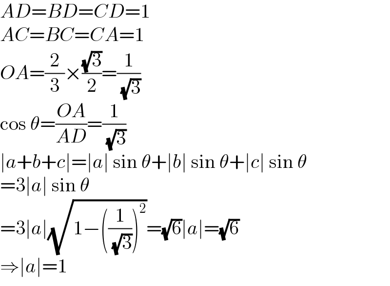 AD=BD=CD=1  AC=BC=CA=1  OA=(2/3)×((√3)/2)=(1/( (√3)))  cos θ=((OA)/(AD))=(1/( (√3)))  ∣a+b+c∣=∣a∣ sin θ+∣b∣ sin θ+∣c∣ sin θ  =3∣a∣ sin θ  =3∣a∣(√(1−((1/( (√3))))^2 ))=(√6)∣a∣=(√6)  ⇒∣a∣=1  