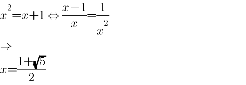 x^2 =x+1 ⇔ ((x−1)/x)=(1/x^2 )  ⇒  x=((1+(√5))/2)  