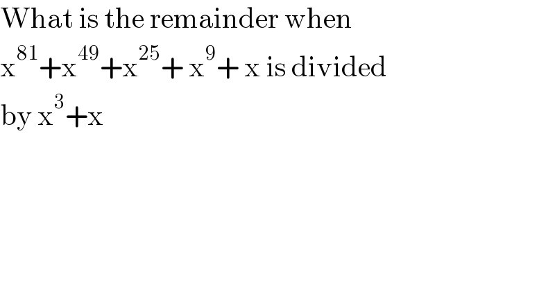 What is the remainder when   x^(81) +x^(49) +x^(25) + x^9 + x is divided  by x^3 +x   