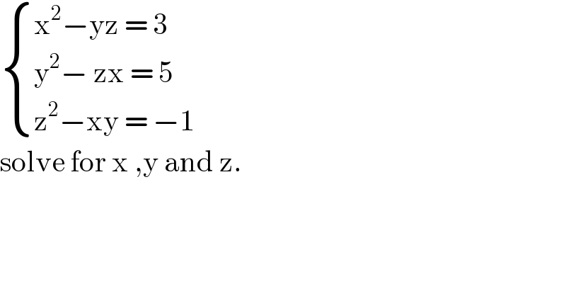  { ((x^2 −yz = 3)),((y^2 − zx = 5)),((z^2 −xy = −1)) :}  solve for x ,y and z.  