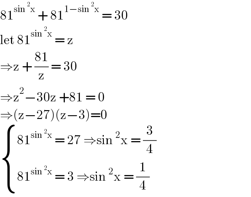 81^(sin^2 x)  + 81^(1−sin^2 x)  = 30  let 81^(sin^2 x)  = z   ⇒z + ((81)/z) = 30   ⇒z^2 −30z +81 = 0  ⇒(z−27)(z−3)=0   { ((81^(sin^2 x)  = 27 ⇒sin^2 x = (3/4))),((81^(sin^2 x)  = 3 ⇒sin^2 x = (1/4))) :}  