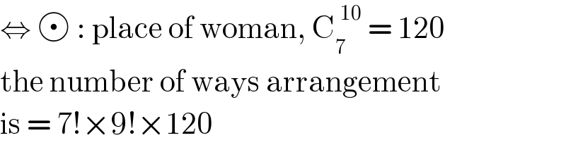 ⇔   : place of woman, C_7 ^( 10)  = 120  the number of ways arrangement   is = 7!×9!×120   