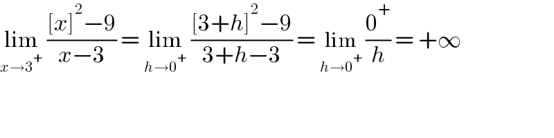 lim_(x→3^+ )  (([x]^2 −9)/(x−3)) = lim_(h→0^+ )  (([3+h]^2 −9)/(3+h−3)) = lim_(h→0^+ )  (0^+ /h) = +∞  