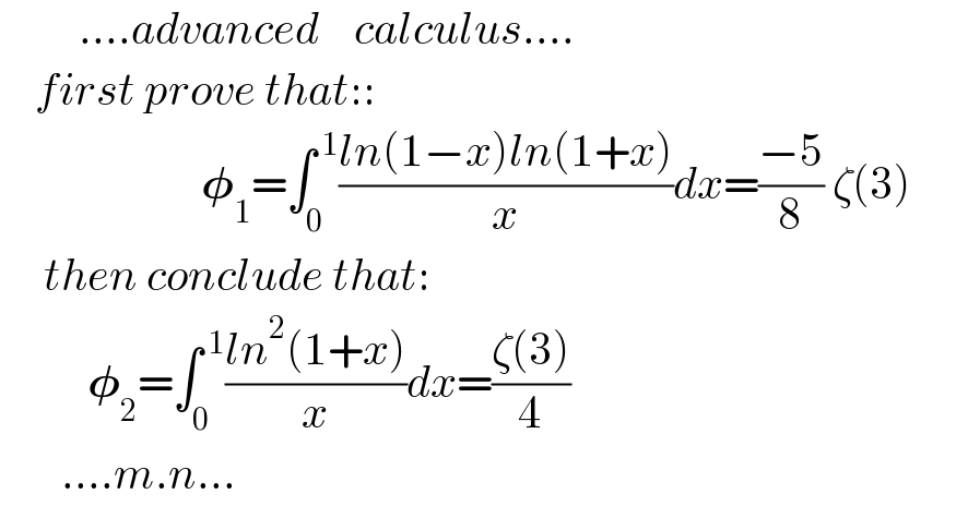          ....advanced    calculus....      first prove that::                          𝛗_1 =∫_0 ^( 1) ((ln(1−x)ln(1+x))/x)dx=((−5)/8) ζ(3)       then conclude that:             𝛗_2 =∫_0 ^( 1) ((ln^2 (1+x))/x)dx=((ζ(3))/4)         ....m.n...  