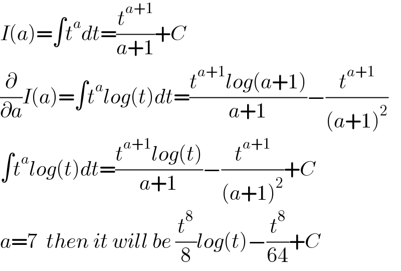 I(a)=∫t^a dt=(t^(a+1) /(a+1))+C  (∂/∂a)I(a)=∫t^a log(t)dt=((t^(a+1) log(a+1))/(a+1))−(t^(a+1) /((a+1)^2 ))  ∫t^a log(t)dt=((t^(a+1) log(t))/(a+1))−(t^(a+1) /((a+1)^2 ))+C  a=7  then it will be (t^8 /8)log(t)−(t^8 /(64))+C  