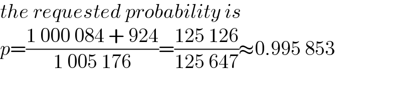 the requested probability is  p=((1 000 084 + 924)/(1 005 176))=((125 126)/(125 647))≈0.995 853  