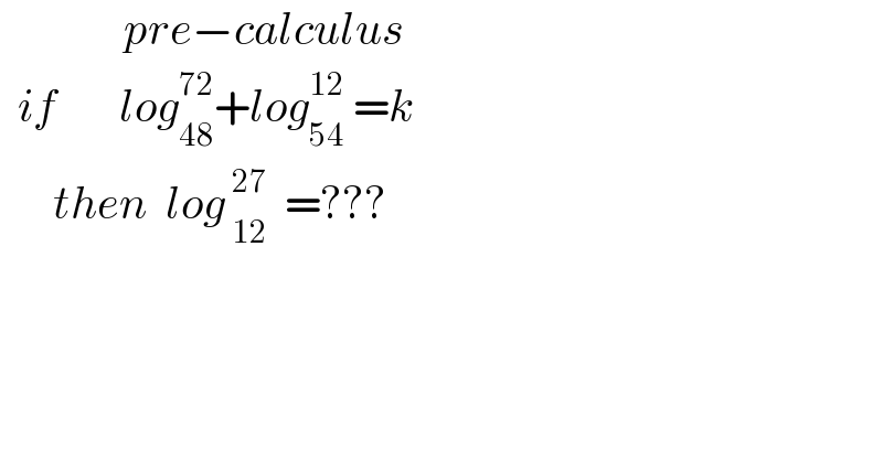               pre−calculus    if       log_(48) ^(72) +log_(54) ^(12)  =k         then  log_( 12) ^( 27)   =???            