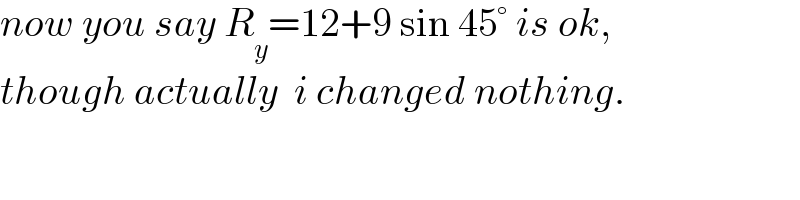 now you say R_y =12+9 sin 45° is ok,  though actually  i changed nothing.  