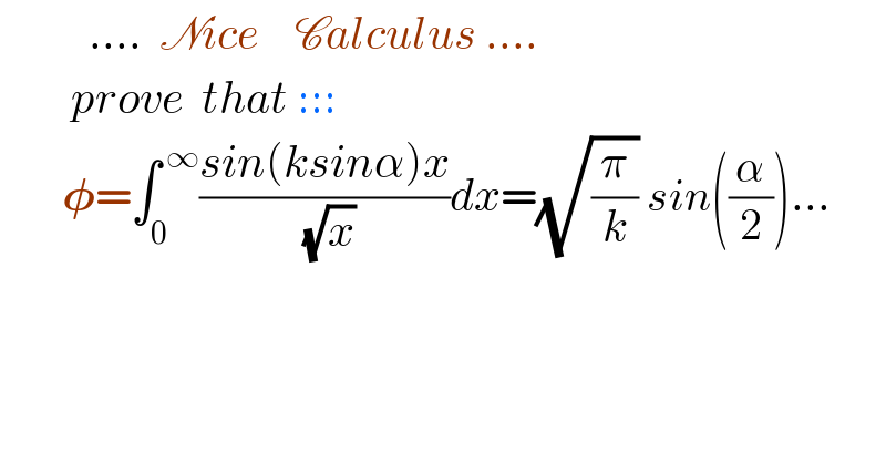           ....  Nice    Calculus ....          prove  that :::         𝛗=∫_0 ^( ∞) ((sin(ksinα)x)/( (√x)))dx=(√(π/k)) sin((α/2))...              