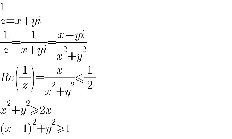 1  z=x+yi  (1/z)=(1/(x+yi))=((x−yi)/(x^2 +y^2 ))  Re((1/z))=(x/(x^2 +y^2 ))≤(1/2)  x^2 +y^2 ≥2x  (x−1)^2 +y^2 ≥1  