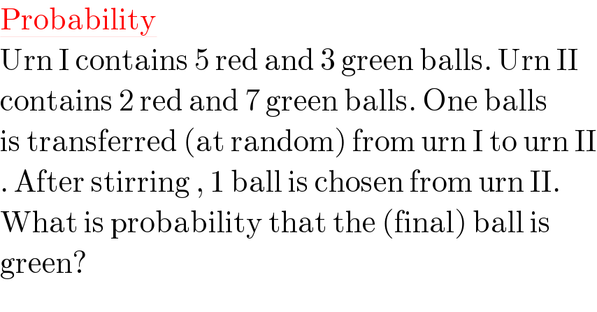 Probability  Urn I contains 5 red and 3 green balls. Urn II  contains 2 red and 7 green balls. One balls  is transferred (at random) from urn I to urn II  . After stirring , 1 ball is chosen from urn II.  What is probability that the (final) ball is  green?   