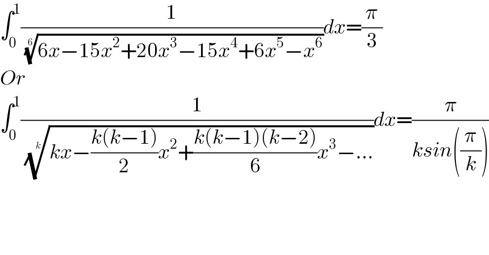 ∫_0 ^1 (1/( ((6x−15x^2 +20x^3 −15x^4 +6x^5 −x^6 ))^(1/6) ))dx=(π/3)  Or  ∫_0 ^1 (1/( ((kx−((k(k−1))/2)x^2 +((k(k−1)(k−2))/6)x^3 −...))^(1/k) ))dx=(π/(ksin((π/k))))  