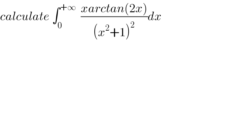 calculate ∫_0 ^(+∞)   ((xarctan(2x))/((x^2 +1)^2 ))dx  