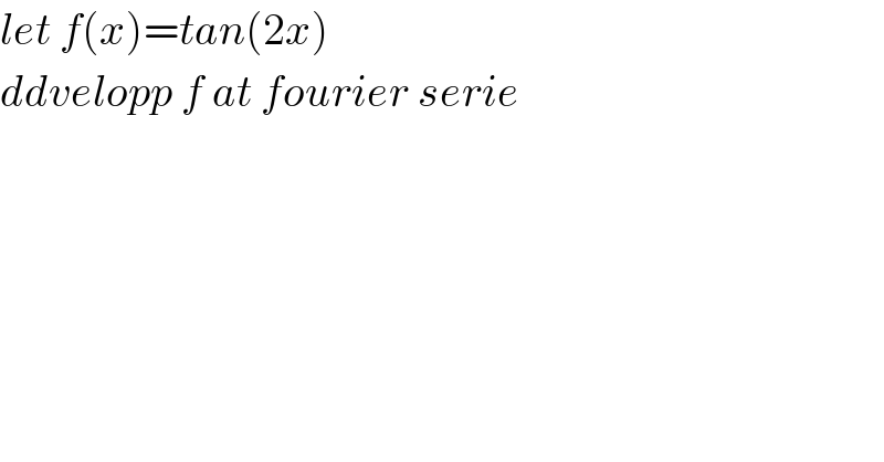 let f(x)=tan(2x)  ddvelopp f at fourier serie  