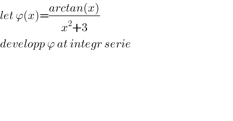 let ϕ(x)=((arctan(x))/(x^2 +3))  developp ϕ at integr serie  