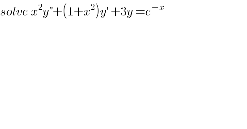 solve x^2 y^(′′) +(1+x^2 )y^′  +3y =e^(−x)   