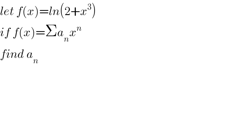 let f(x)=ln(2+x^3 )  if f(x)=Σa_n x^n   find a_n   