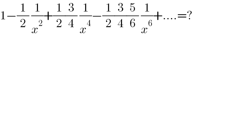 1−(1/2) (1/x^2 )+(1/2)(3/4) (1/x^4 )−(1/2)(3/4)(5/6) (1/x^6 )+....=?  