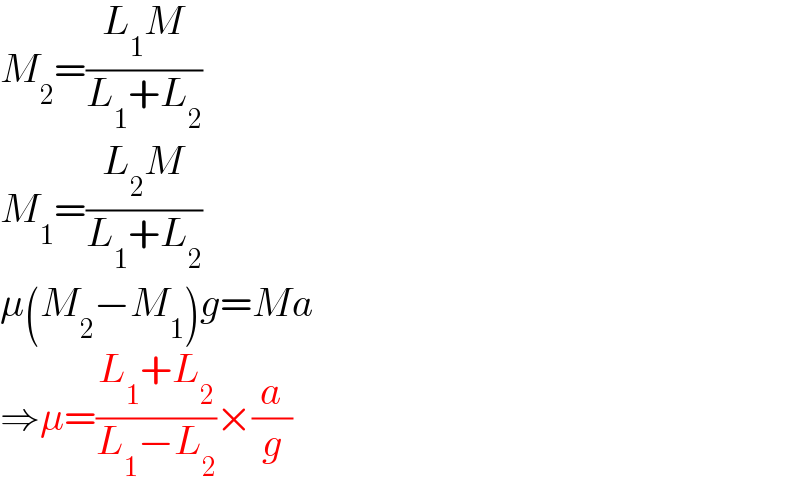 M_2 =((L_1 M)/(L_1 +L_2 ))  M_1 =((L_2 M)/(L_1 +L_2 ))  μ(M_2 −M_1 )g=Ma  ⇒μ=((L_1 +L_2 )/(L_1 −L_2 ))×(a/g)  