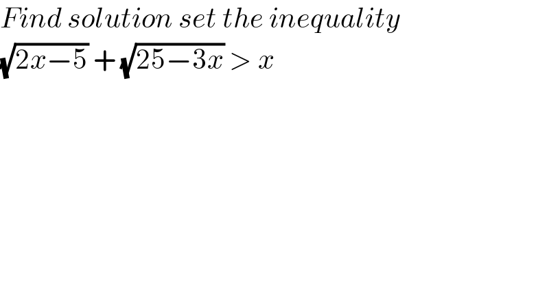 Find solution set the inequality  (√(2x−5)) + (√(25−3x)) > x  