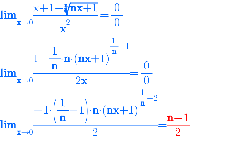 lim_(x→0) ((x+1−((nx+1))^(1/n) )/x^2 ) = (0/0)  lim_(x→0) ((1−(1/n)∙n∙(nx+1)^((1/n)−1) )/(2x))= (0/0)  lim_(x→0) ((−1∙((1/n)−1)∙n∙(nx+1)^((1/n)−2) )/2)=((n−1)/2)  