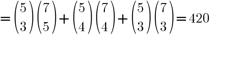 =  ((5),(3) )  ((7),(5) ) +  ((5),(4) )  ((7),(4) ) +  ((5),(3) )  ((7),(3) ) = 420  