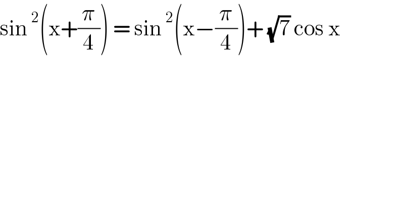 sin^2 (x+(π/4)) = sin^2 (x−(π/4))+ (√7) cos x  