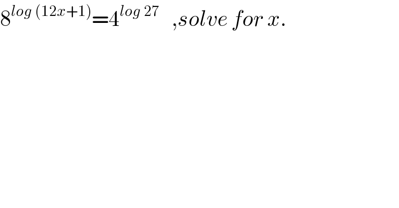 8^(log (12x+1)) =4^(log 27)    ,solve for x.  